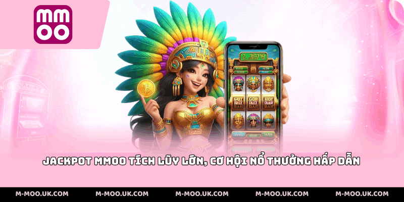Jackpot MMOO tích lũy lớn, cơ hội nổ thưởng hấp dẫn