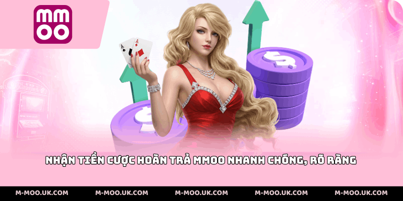 Nhận tiền cược hoàn trả mmoo nhanh chóng, rõ ràng