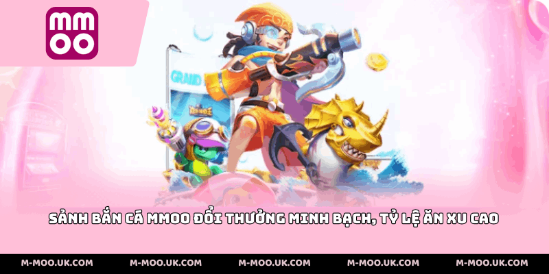 Sảnh bắn cá MMOO đổi thưởng minh bạch, tỷ lệ ăn xu cao